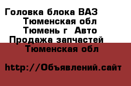 Головка блока ВАЗ-2106 - Тюменская обл., Тюмень г. Авто » Продажа запчастей   . Тюменская обл.